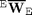 $^{\mathrm E}\overline{\mathbf W}_{\mathrm E}$